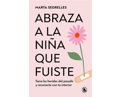 Abraza a la niña que fuiste: Sana las heridas del pasado y reconecta con tu interior / Embrace the Child You Once Were