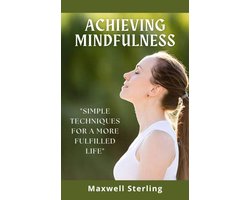 Achieving Mindfulness: Simple Techniques for a more Fulfilled Life