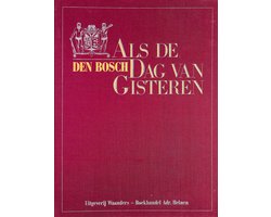 Als de dag van gisteren Den Bosch. Drie generaties Bosschenaren en hun ....