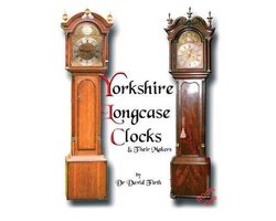 An Exhibition of Yorkshire Grandfather Clocks - Yorkshire Longcase Clocks and Their Makers from 1720 to 1860