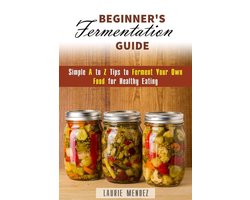Canning & Preserving - Beginner's Fermentation Guide: Simple A to Z Tips to Ferment Your Own Food for Healthy Eating