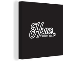 Canvas Schilderij Quotes - Spreuken - Home is where my dog is - Hond - 50x50 cm - Wanddecoratie