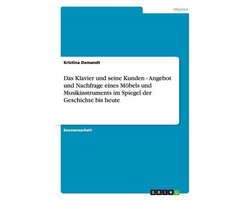 Das Klavier Und Seine Kunden - Angebot Und Nachfrage Eines Mobels Und Musikinstruments Im Spiegel Der Geschichte Bis Heute