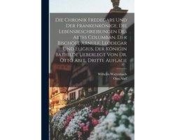 Die Chronik Fredegars und der Frankenkönige, die Lebensbeschreibungen des Abtes Columban, der Bischöfe Arnulf, Leodegar und Eligius, der Königin Bathilde ueberlegt von Dr. Otto Abel, Dritte Auflage