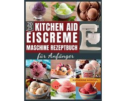 Eiscreme-Maschine Rezeptbuch für Anfänger: Über 50 unwiderstehliche und proteinreiche Rezepte für Eiscreme, Gelato, Sorbet und mehr mit Ihrem KitchenAid Ice Cream