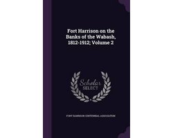 Fort Harrison on the Banks of the Wabash, 1812-1912; Volume 2