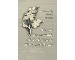 George Hepplewhite - A Collection of His Finest Works