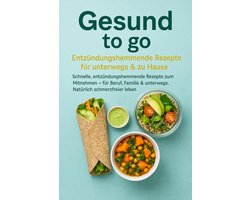 Gesund to go: Entzündungshemmende Rezepte für unterwegs & zu Hause