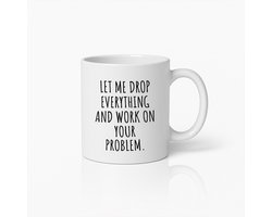 Koffiemok 330ml – "Laat me alles laten vallen en werken aan jouw probleem" Sarcastische Quote – Grappig Cadeau voor Collega’s, Kantoor, Vrienden, Thuis