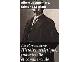 La Porcelaine - Histoire artistique, industrielle et commerciale