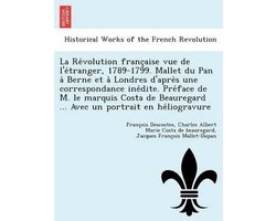 La Révolution française vue de l'étranger, 1789-1799. Mallet du Pan à Berne et à Londres d'après une correspondance inédite. Préface de M. le marquis Costa de Beauregard ... Avec un portrait en héliogravur