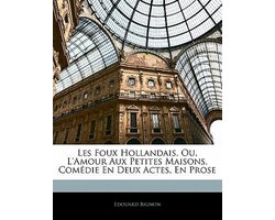 Les Foux Hollandais, Ou, L'Amour Aux Petites Maisons, Com Die En Deux Actes, En Prose