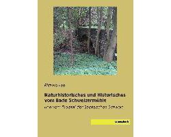 Naturhistorisches und Historisches vom Bade Schweizermühle