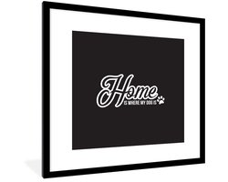 Poster in lijst - Fotolijst 40x40 cm - Posters - Quotes - Spreuken - Home is where my dog is - Hond - Posterlijst zwart - Decoratie - Wanddecoratie woonkamer - Muurdecoratie slaapkamer