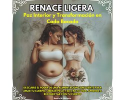 Renace Ligera: Paz Interior y Transformación en Cada Bocado. Descubre el Poder de una Alimentación Consciente para Amar tu Cuerpo, Liberar Peso y Elevar tu Vida. Aprende a reconectar con tu cuerpo