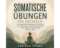 Somatische Übungen für Anfänger: Eine angeleitete Übungsfolge in 10 Schritten, um Anspannung zu lösen, dein Nervensystem zu beruhigen und deinen Körper wieder zu spüren