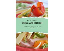 Swiss Alps Kitchen: Savory Dishes with Alpine Flair