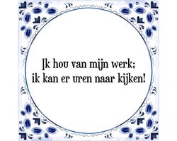 Tegeltje met Spreuk (Tegeltjeswijsheid): Ik hou van mijn werk; ik kan er uren naar kijken! + Kado verpakking & Plakhanger