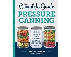 The Complete Guide to Pressure Canning: Everything You Need to Know to Can Meats, Vegetables, Meals in a Jar, and More