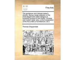 The Gentleman and Cabinet-Maker's Director. Being a Large Collection of the Most Elegant and Useful Designs of Houshold Furniture in the Gothic, Chinese and Modern Taste