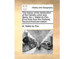 The history of the destruction of the Helvetic union and liberty. By J. Mallet du Pan. [Five lines from the Preface]. Second American edition.