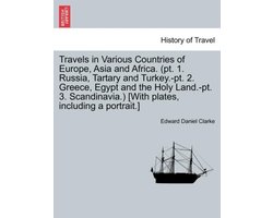 Travels in Various Countries of Europe, Asia and Africa. (PT. 1. Russia, Tartary and Turkey.-PT. 2. Greece, Egypt and the Holy Land.-PT. 3. Scandinavi