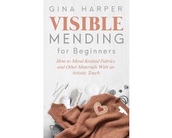 Visible Mending for Beginners: How to Mend Knitted Fabrics and Other Materials With an Artistic Touch