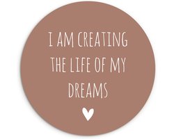 WallCircle - Wandcirkel ⌀ 90 - Engelse quote "I am creating the life of my dreams" op een bruine achtergrond - Ronde schilderijen woonkamer - Wandbord rond - Muurdecoratie cirkel - Kamer decoratie binnen - Wanddecoratie muurcirkel - Woonaccessoires