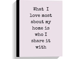 WallClassics - Canvas  - Tekst: ''What I Love Most About My Home Is Who I Share It With'' Roze - 30x40 cm Foto op Canvas Schilderij (Wanddecoratie op Canvas)