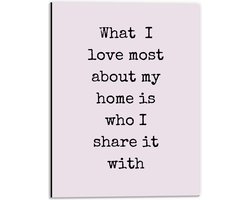 WallClassics - Dibond - Tekst: ''What I Love Most About My Home Is Who I Share It With'' Roze - 30x40 cm Foto op Aluminium (Wanddecoratie van metaal)