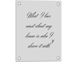 WallClassics - Tuinposter – Tekst: ''What I Love Most About My Home Is Who I Share It With'' Lichtgrijs  - 30x40 cm Foto op Tuinposter  (wanddecoratie voor buiten en binnen)