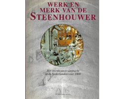 Werk en merk van de steenhouwer. Het steenhouwersambacht in de Nederlanden voor 1800